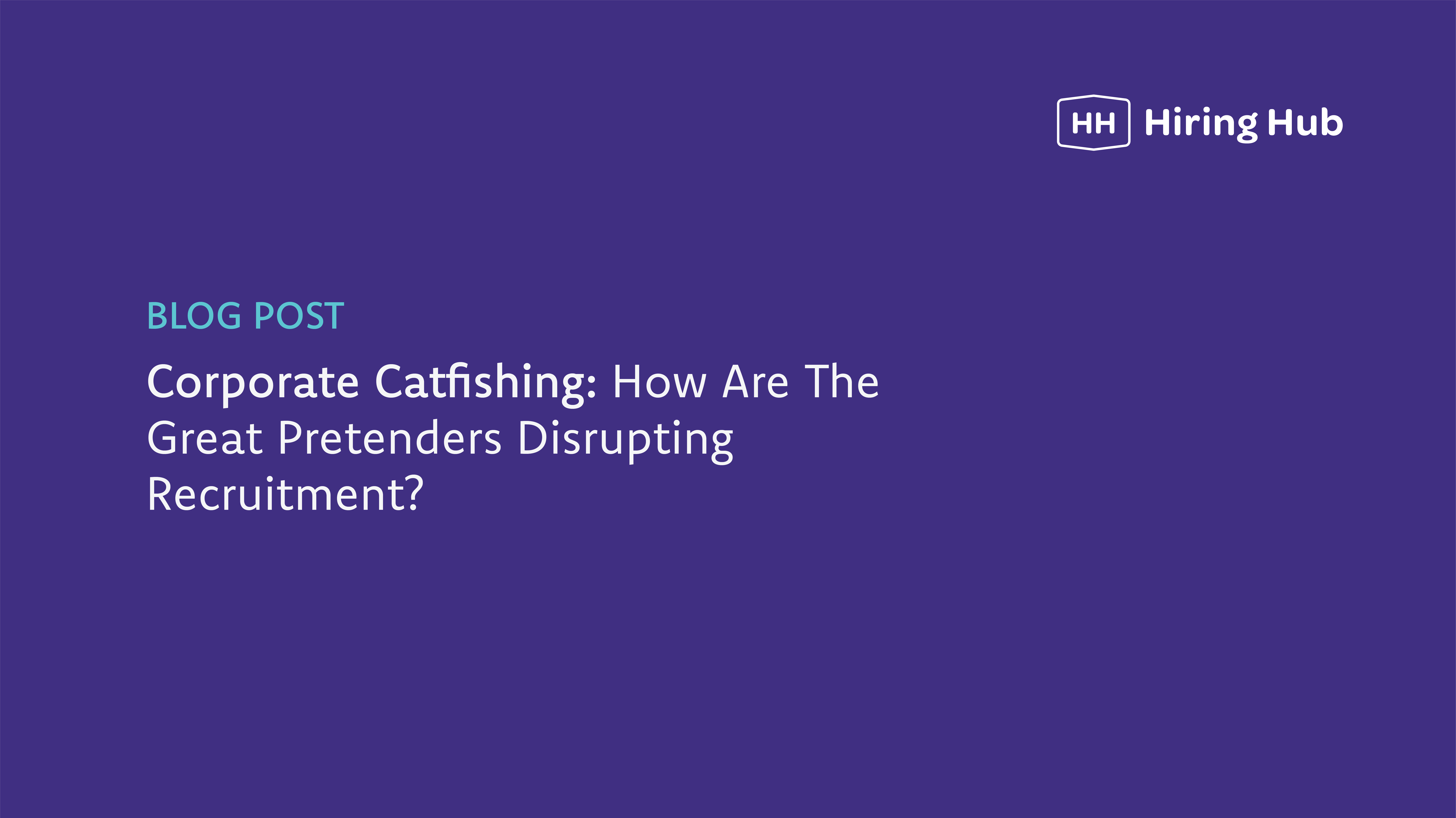 Corporate Catfishing: How Are The Great Pretenders Disrupting Recruitment?