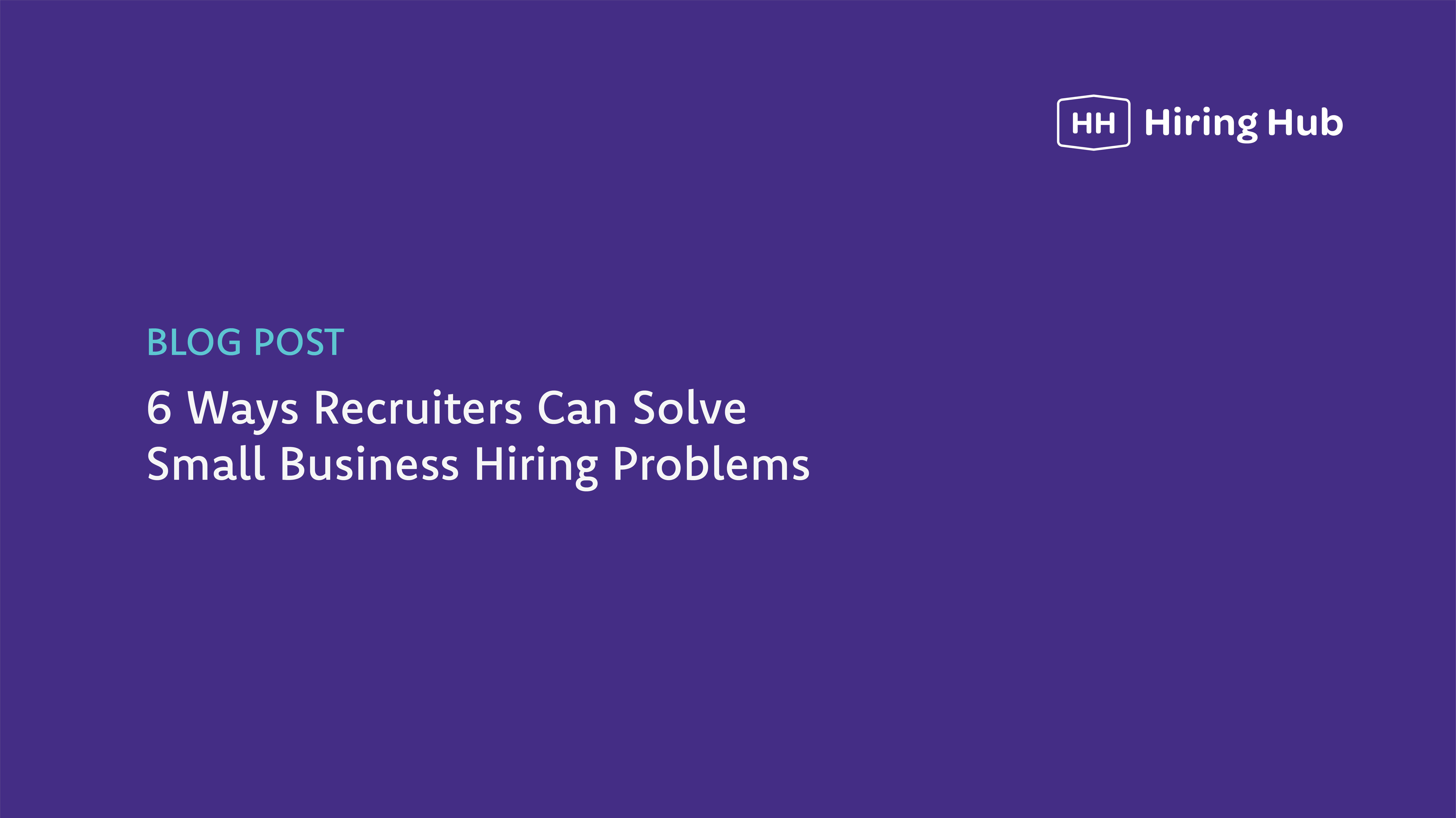 6 Ways Recruiters Can Solve Small Business Hiring Problems